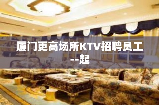 厦门更高场所KTV招聘员工--起