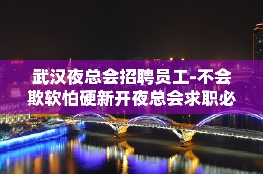 武汉夜总会招聘员工-不会欺软怕硬新开夜总会求职必看