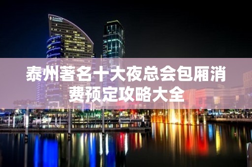 泰州著名十大夜总会包厢消费预定攻略大全