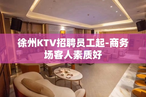 徐州KTV招聘员工起-商务场客人素质好