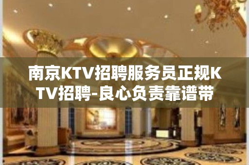 南京KTV招聘服务员正规KTV招聘-良心负责靠谱带