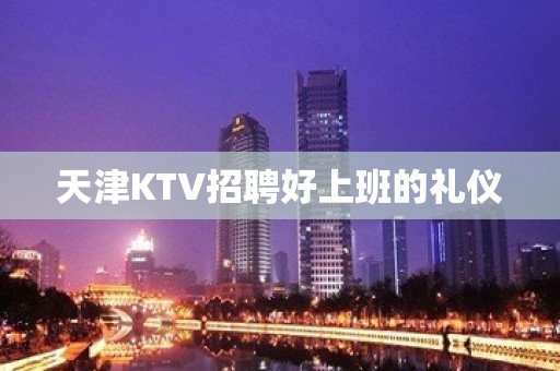 天津KTV招聘好上班的礼仪