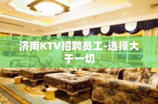 济南KTV招聘员工-选择大于一切