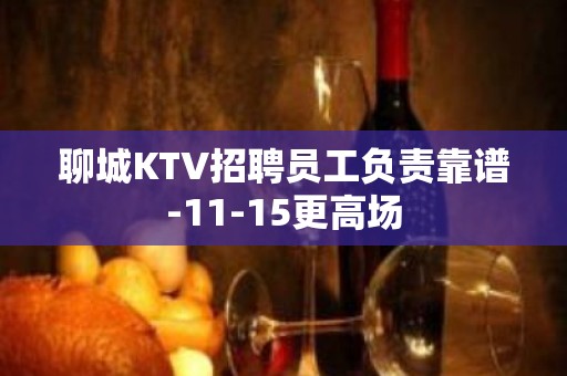 聊城KTV招聘员工负责靠谱-11-15更高场