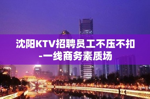 沈阳KTV招聘员工不压不扣-一线商务素质场