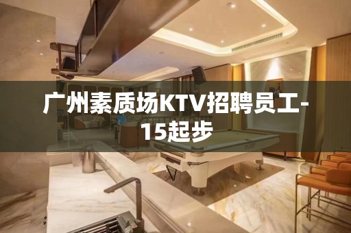 广州素质场KTV招聘员工-15起步