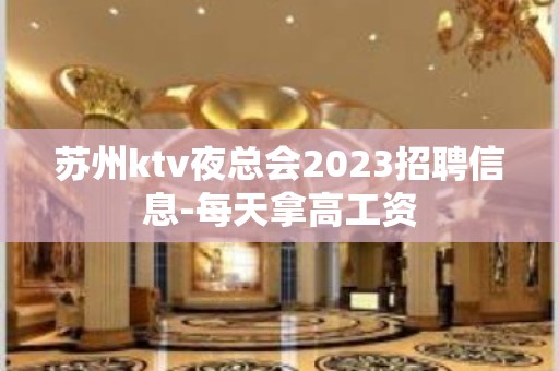 苏州ktv夜总会2023招聘信息-每天拿高工资