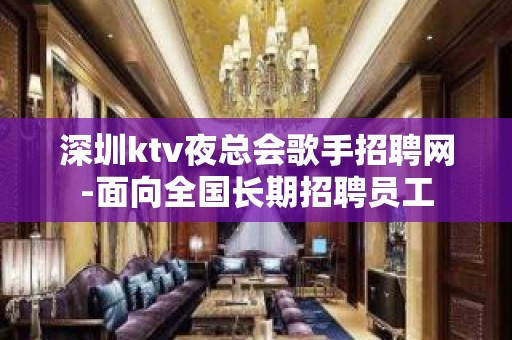 深圳ktv夜总会歌手招聘网-面向全国长期招聘员工