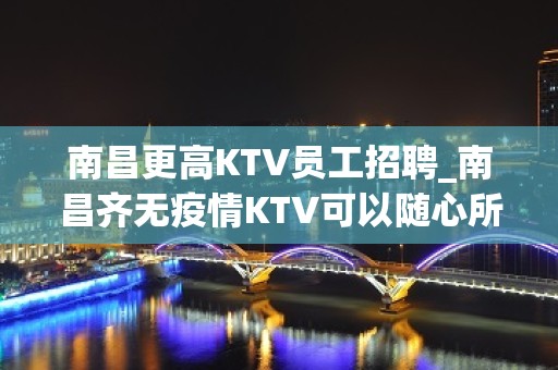 南昌更高KTV员工招聘_南昌齐无疫情KTV可以随心所欲