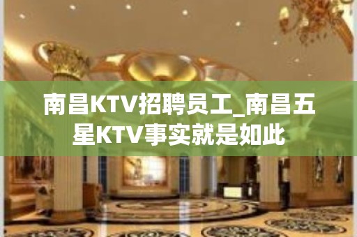 南昌KTV招聘员工_南昌五星KTV事实就是如此