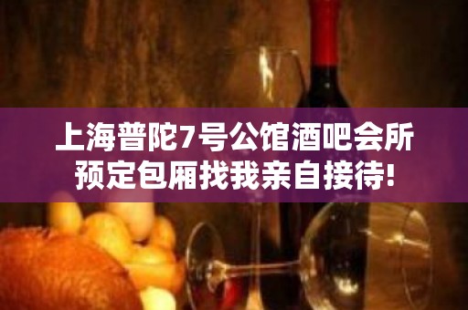 上海普陀7号公馆酒吧会所预定包厢找我亲自接待!