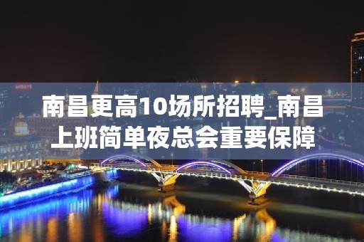 南昌更高10场所招聘_南昌上班简单夜总会重要保障