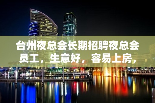 台州夜总会长期招聘夜总会员工，生意好，容易上房，颜子正常即可