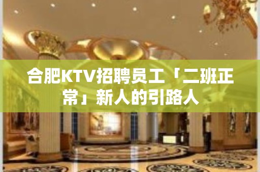 合肥KTV招聘员工「二班正常」新人的引路人