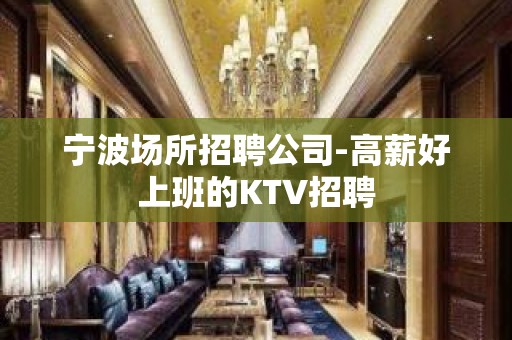 宁波场所招聘公司-高薪好上班的KTV招聘