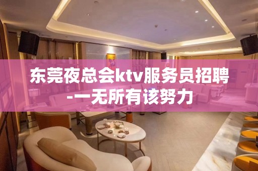 东莞夜总会ktv服务员招聘-一无所有该努力