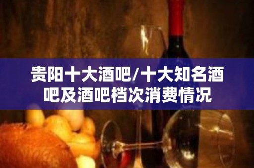 贵阳十大酒吧/十大知名酒吧及酒吧档次消费情况