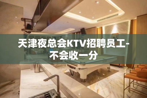 天津夜总会KTV招聘员工-不会收一分