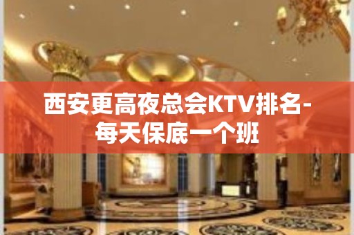 西安更高夜总会KTV排名-每天保底一个班