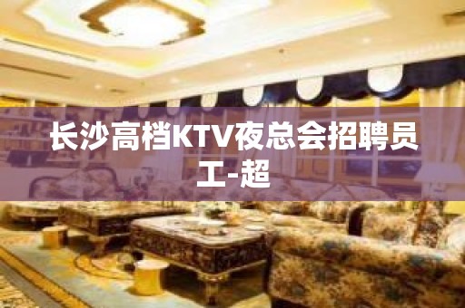 长沙高档KTV夜总会招聘员工-超