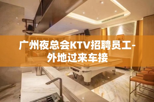 广州夜总会KTV招聘员工-外地过来车接