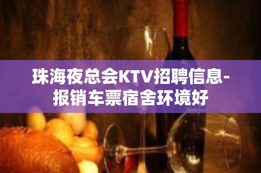 珠海夜总会KTV招聘信息-报销车票宿舍环境好