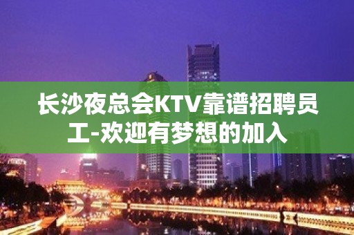 长沙夜总会KTV靠谱招聘员工-欢迎有梦想的加入