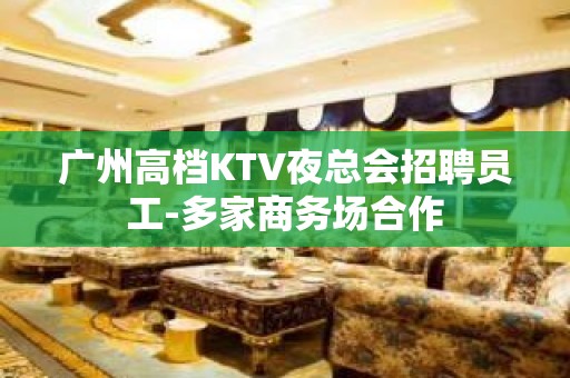 广州高档KTV夜总会招聘员工-多家商务场合作