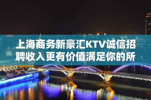 上海商务新豪汇KTV诚信招聘收入更有价值满足你的所有梦想