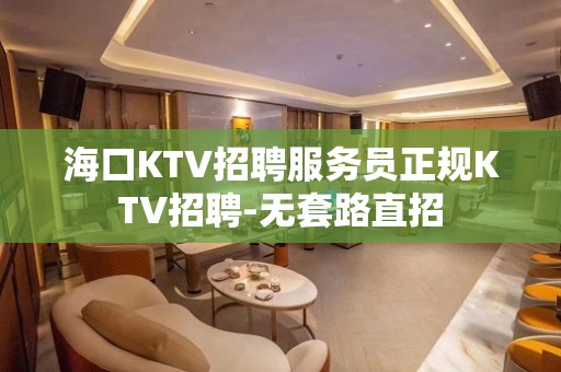 海口KTV招聘服务员正规KTV招聘-无套路直招