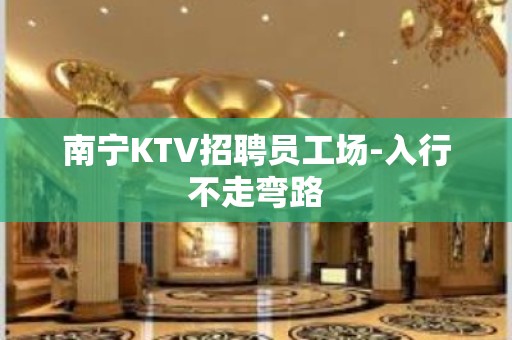 南宁KTV招聘员工场-入行不走弯路