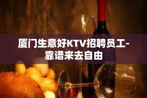 厦门生意好KTV招聘员工-靠谱来去自由