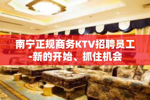 南宁正规商务KTV招聘员工-新的开始、抓住机会