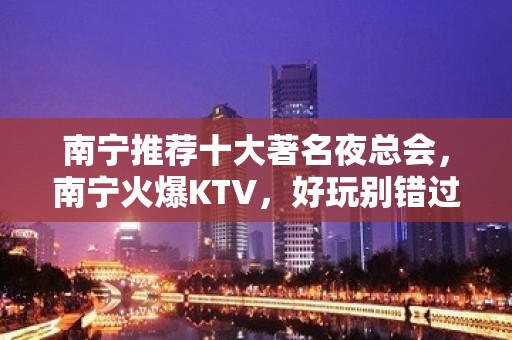 南宁推荐十大著名夜总会，南宁火爆KTV，好玩别错过