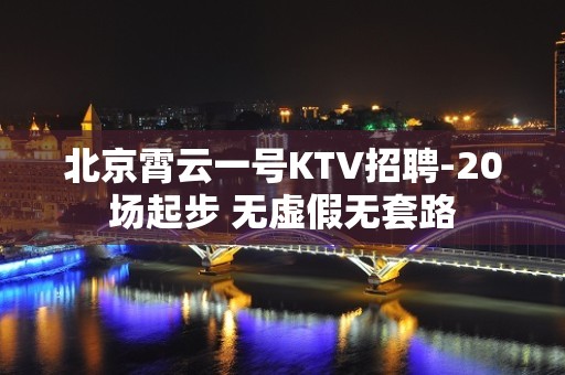 北京霄云一号KTV招聘-20场起步 无虚假无套路