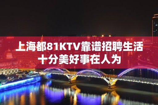 上海都81KTV靠谱招聘生活十分美好事在人为