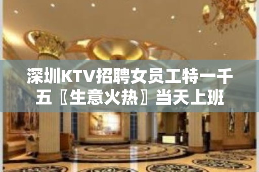 深圳KTV招聘女员工特一千五〖生意火热〗当天上班