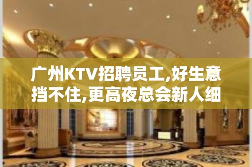 广州KTV招聘员工,好生意挡不住,更高夜总会新人细看