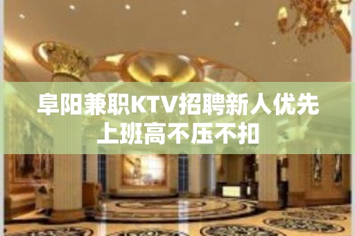 阜阳兼职KTV招聘新人优先上班高不压不扣