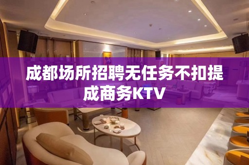 成都场所招聘无任务不扣提成商务KTV