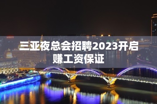 三亚夜总会招聘2023开启赚工资保证