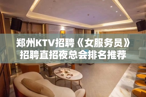 郑州KTV招聘《女服务员》招聘直招夜总会排名推荐