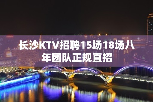 长沙KTV招聘15场18场八年团队正规直招