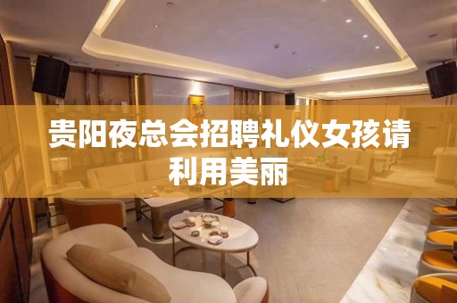 贵阳夜总会招聘礼仪女孩请利用美丽