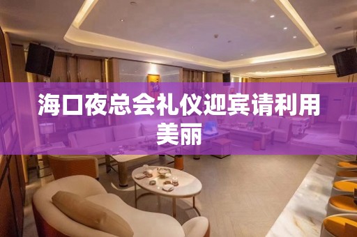 海口夜总会礼仪迎宾请利用美丽