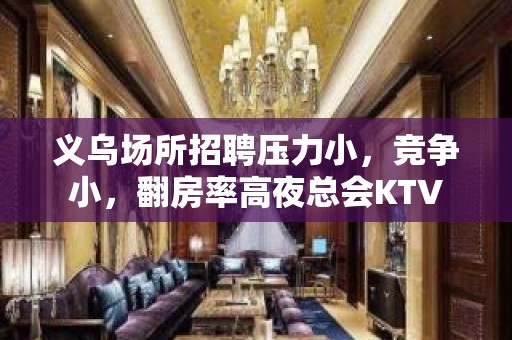 义乌场所招聘压力小，竞争小，翻房率高夜总会KTV