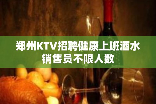 郑州KTV招聘健康上班酒水销售员不限人数