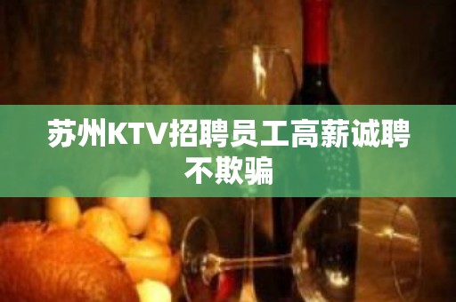 苏州KTV招聘员工高薪诚聘不欺骗