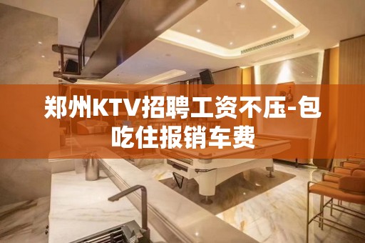 郑州KTV招聘工资不压-包吃住报销车费