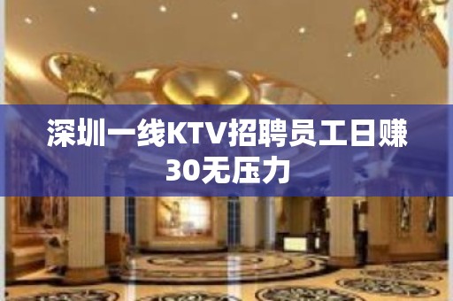 深圳一线KTV招聘员工日赚30无压力